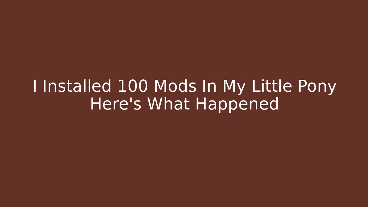I Installed 100 Mods In My Little Pony Here's What Happened
