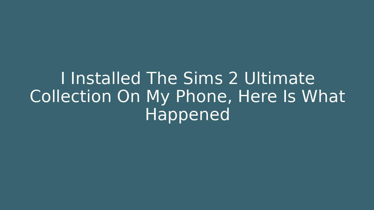 I Installed The Sims 2 Ultimate Collection On My Phone, Here Is What Happened