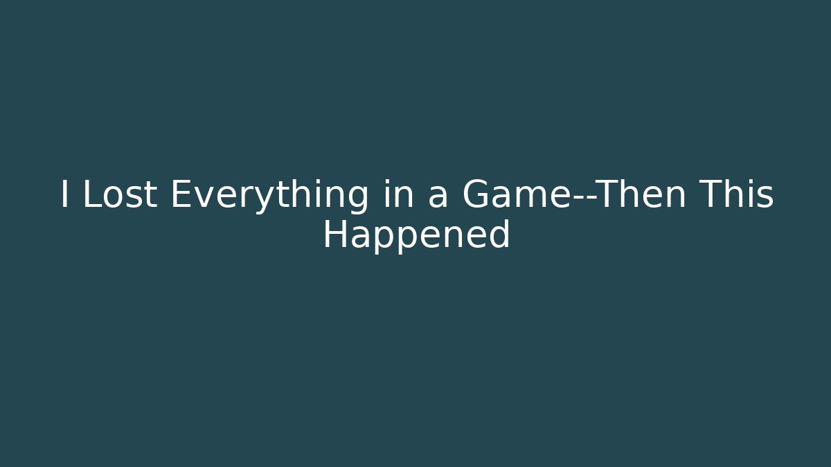 I Lost Everything in a Game—Then This Happened