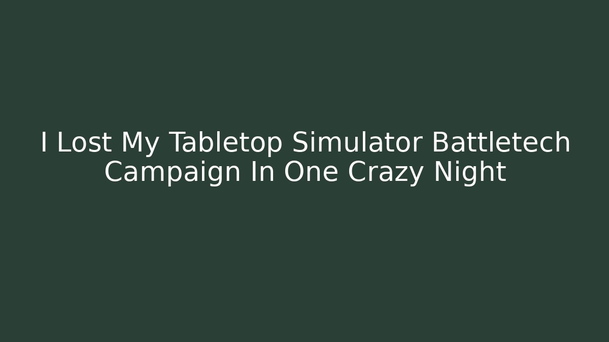 I Lost My Tabletop Simulator Battletech Campaign In One Crazy Night