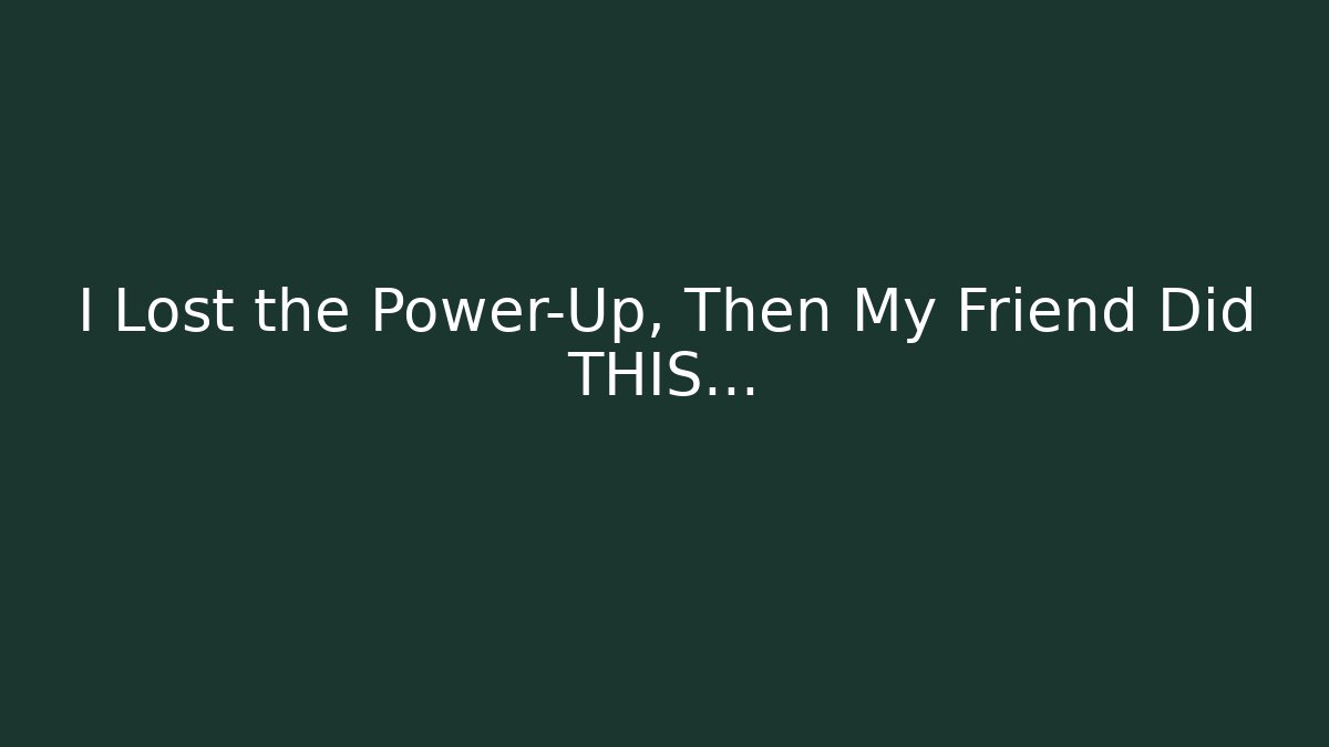 I Lost the Power-Up, Then My Friend Did THIS…