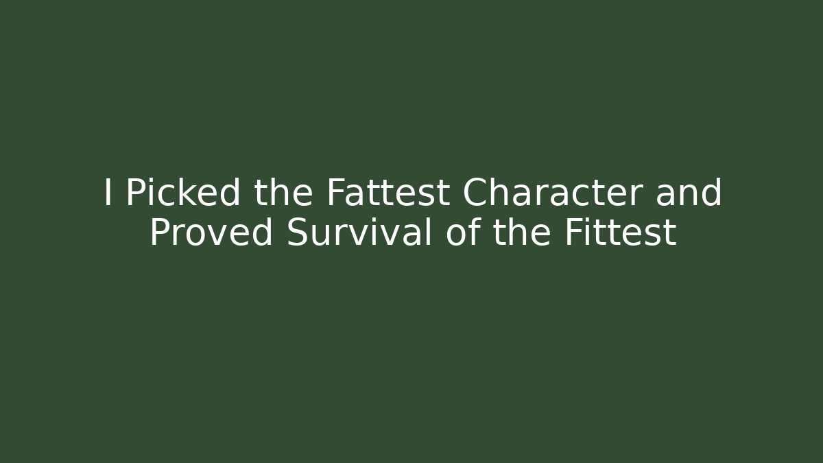 I Picked the Fattest Character and Proved Survival of the Fittest