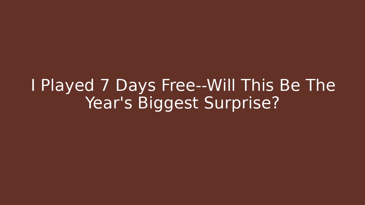 I Played 7 Days Free—Will This Be The Year's Biggest Surprise?