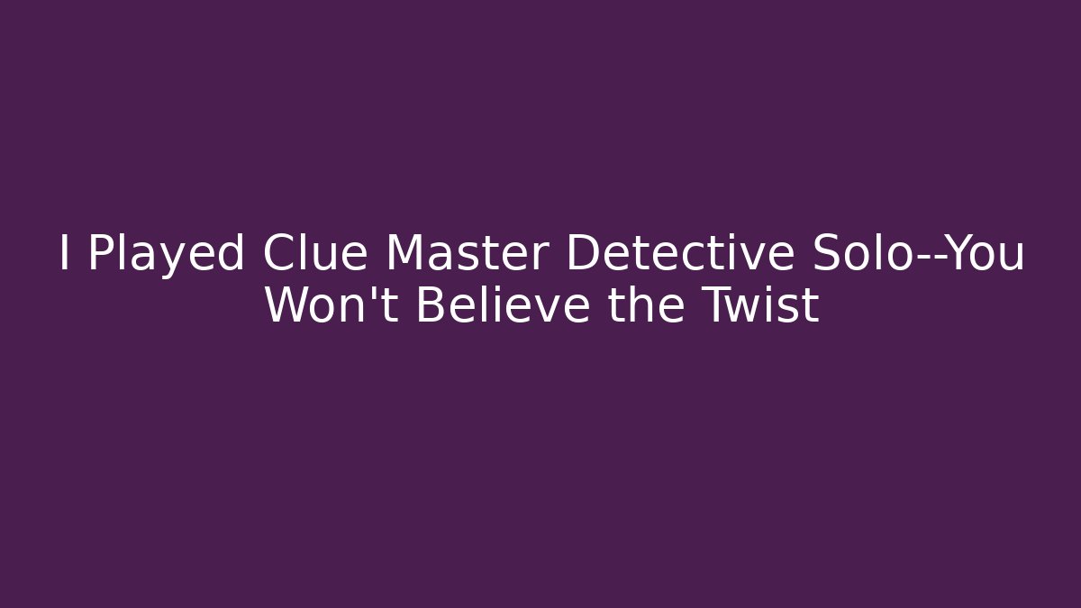 I Played Clue Master Detective Solo—You Won’t Believe the Twist