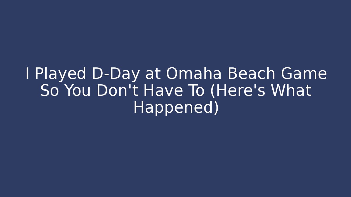 I Played D-Day at Omaha Beach Game So You Don't Have To (Here's What Happened)
