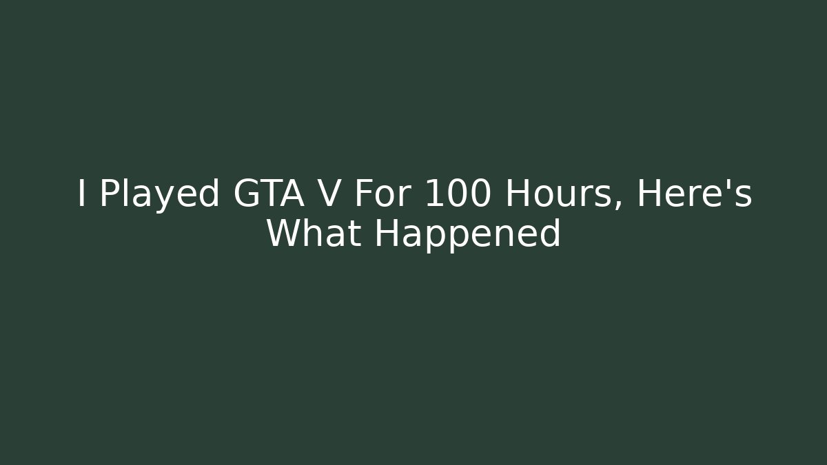 I Played GTA V For 100 Hours, Here's What Happened