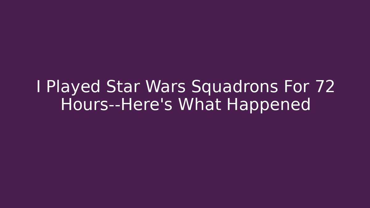 I Played Star Wars Squadrons For 72 Hours—Here’s What Happened