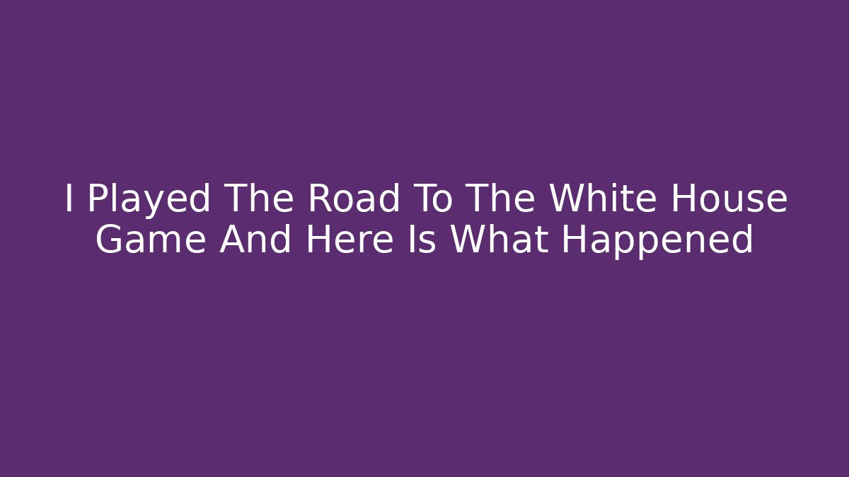 I Played The Road To The White House Game And Here Is What Happened
