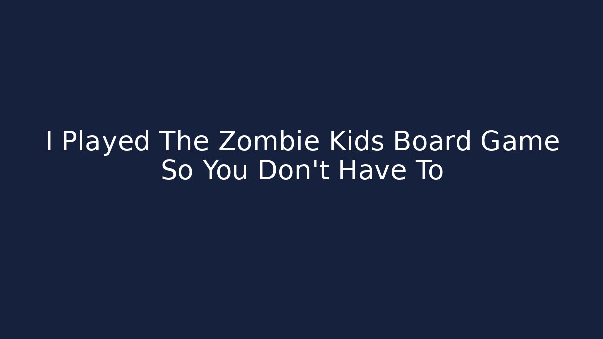 I Played The Zombie Kids Board Game So You Don't Have To