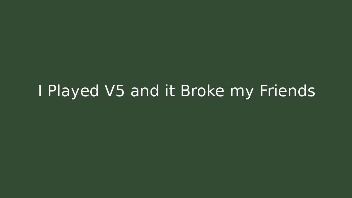 I Played V5 and it Broke my Friends