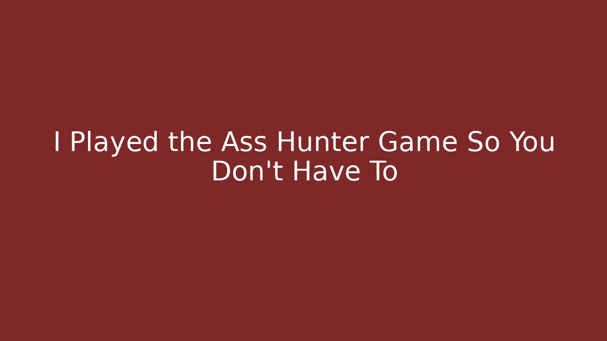 I Played the Ass Hunter Game So You Don't Have To