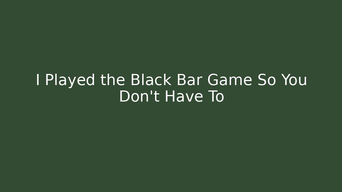 I Played the Black Bar Game So You Don't Have To