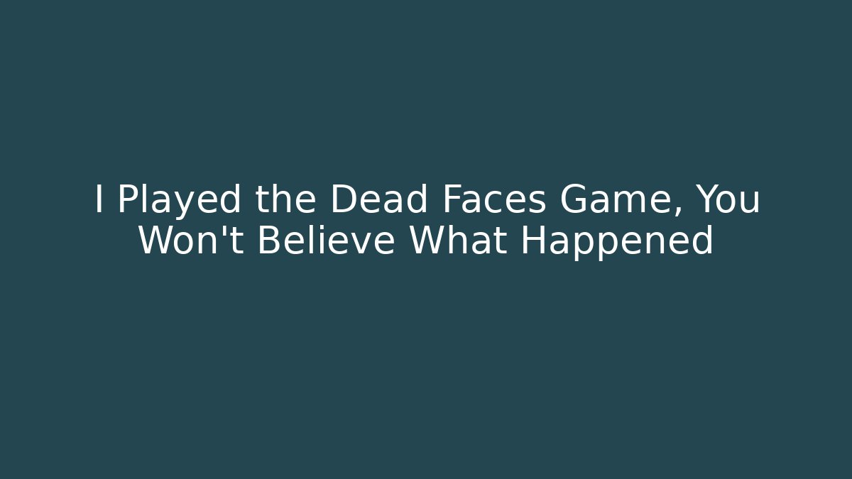 I Played the Dead Faces Game, You Won't Believe What Happened