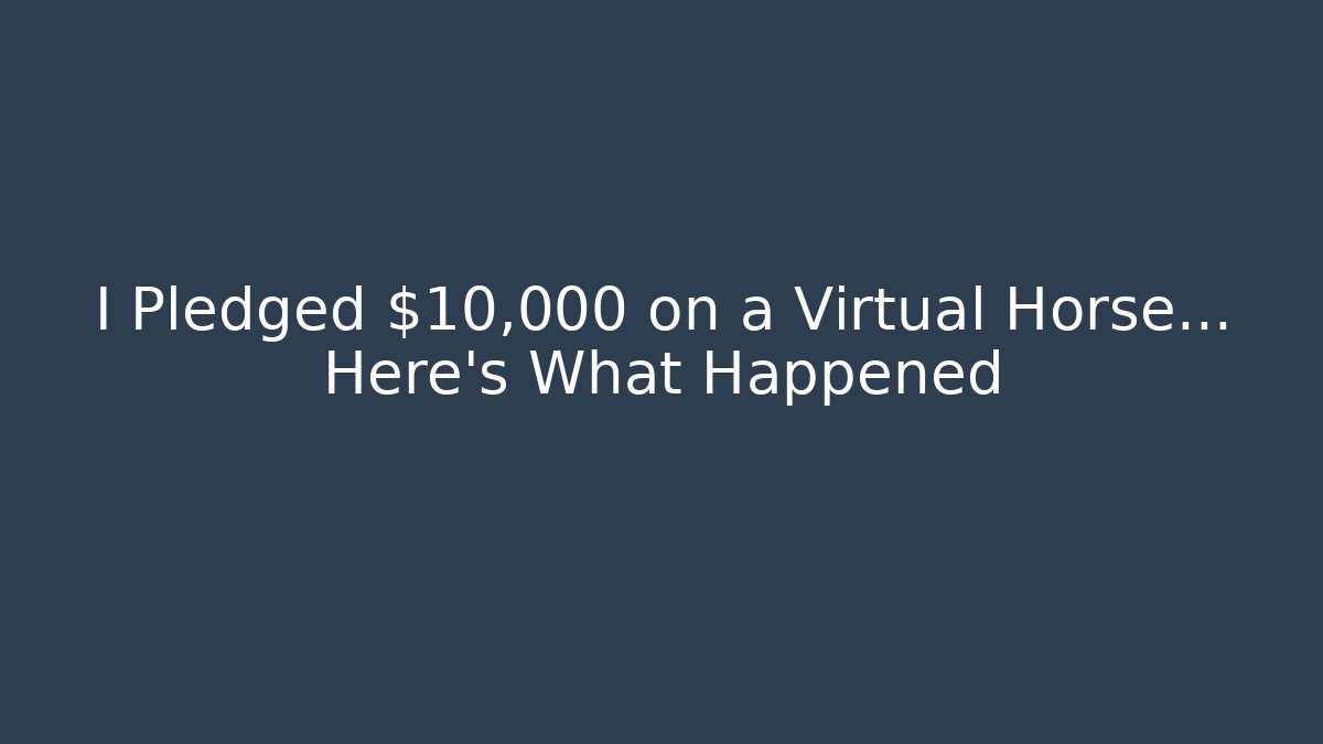 I Pledged $10,000 on a Virtual Horse… Here's What Happened
