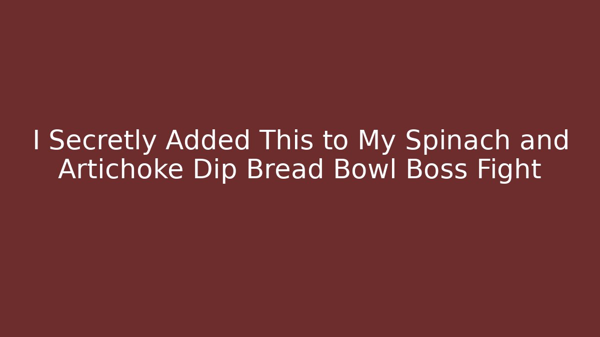I Secretly Added This to My Spinach and Artichoke Dip Bread Bowl Boss Fight