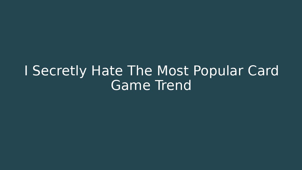 I Secretly Hate The Most Popular Card Game Trend