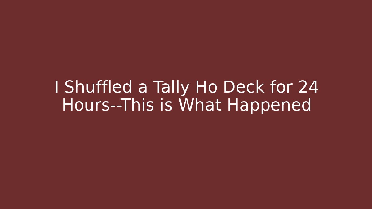 I Shuffled a Tally Ho Deck for 24 Hours—This is What Happened