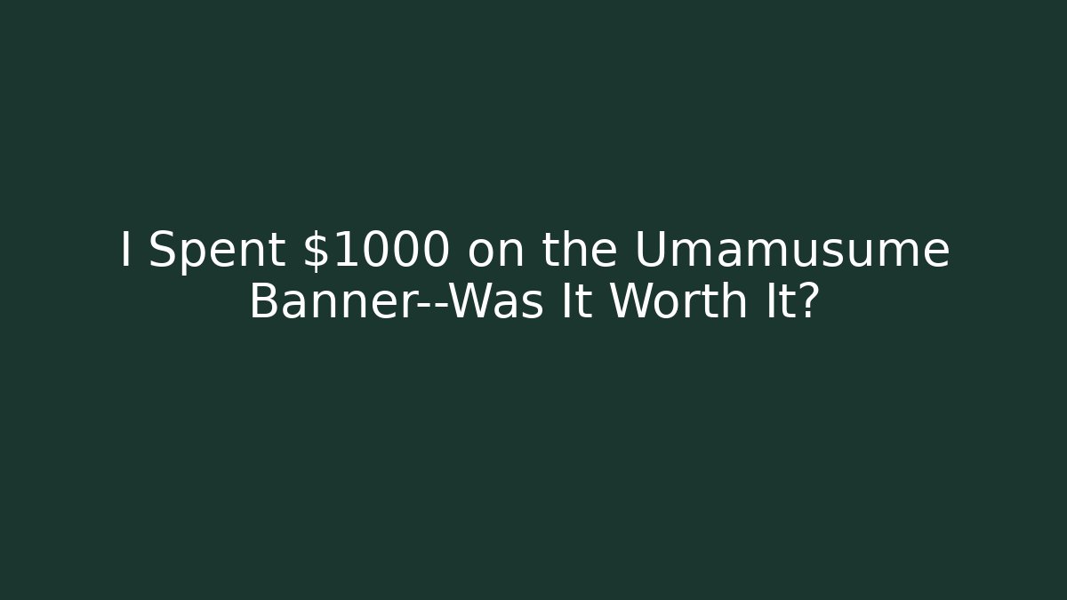 I Spent $1000 on the Umamusume Banner—Was It Worth It?