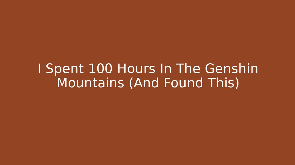 I Spent 100 Hours In The Genshin Mountains (And Found This)