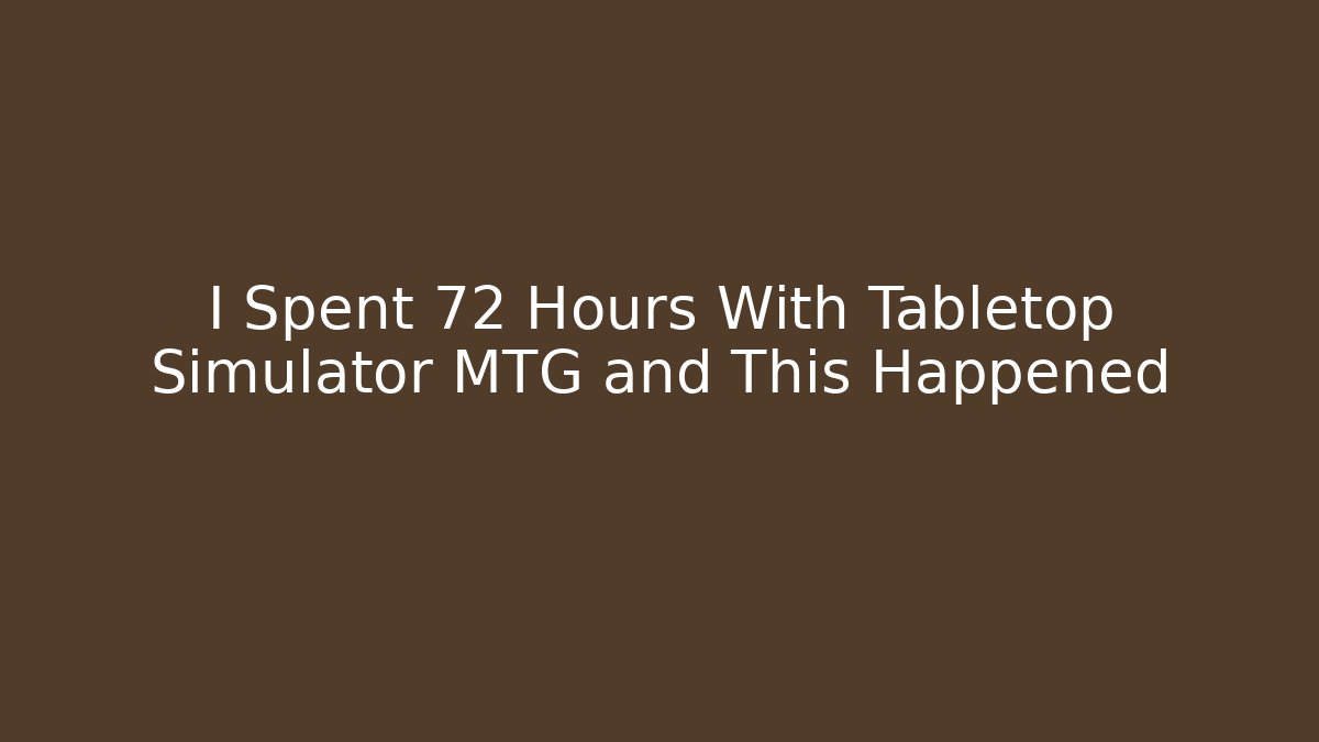I Spent 72 Hours With Tabletop Simulator MTG and This Happened