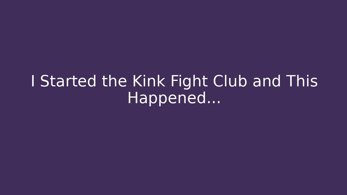 I Started the Kink Fight Club and This Happened...