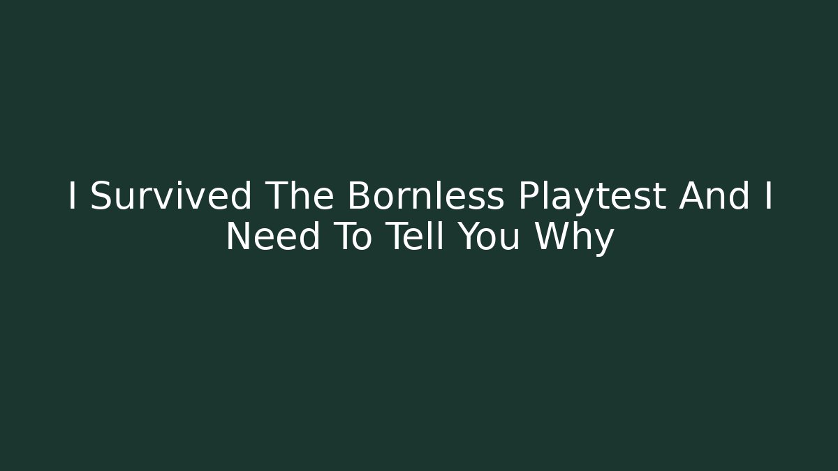 I Survived The Bornless Playtest And I Need To Tell You Why