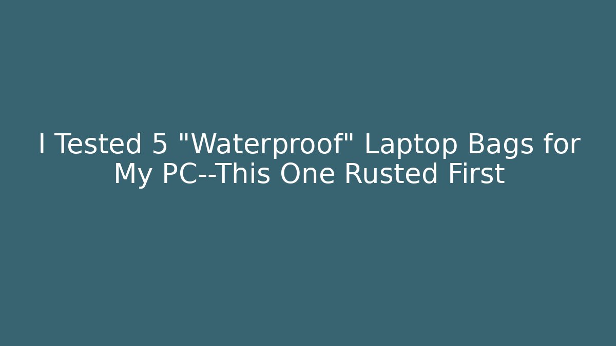 I Tested 5 “Waterproof” Laptop Bags for My PC—This One Rusted First