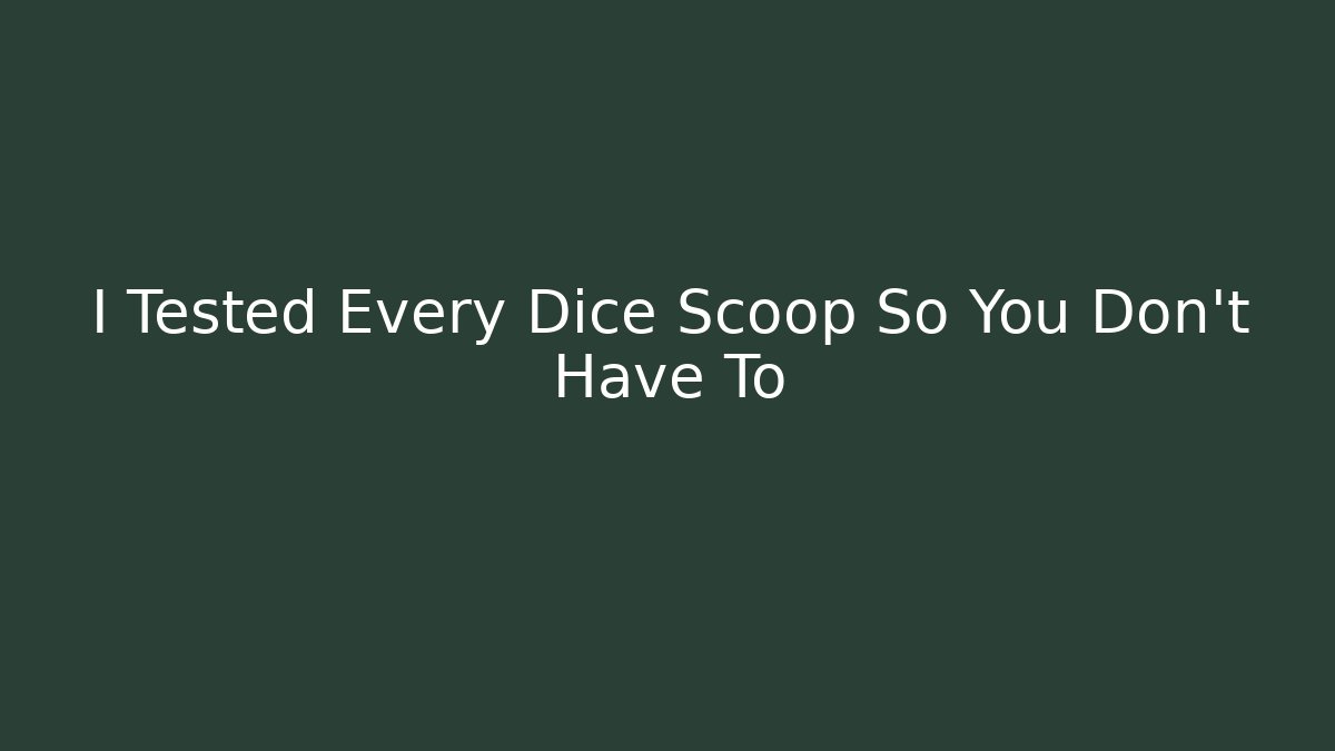 I Tested Every Dice Scoop So You Don't Have To