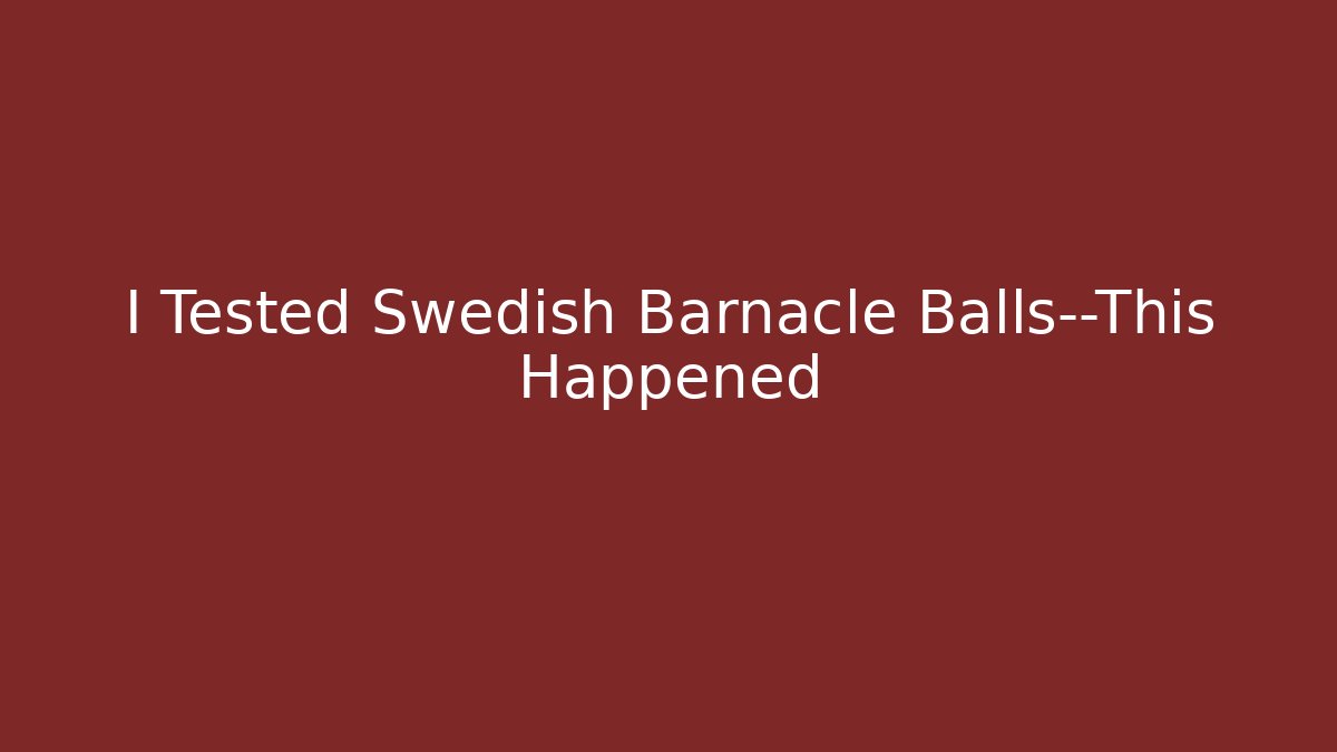 I Tested Swedish Barnacle Balls—This Happened - Buddy Program