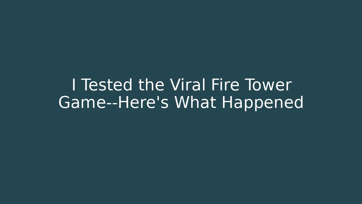 I Tested the Viral Fire Tower Game—Here’s What Happened