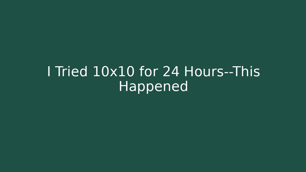 I Tried 10x10 for 24 Hours—This Happened