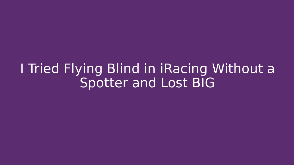 I Tried Flying Blind in iRacing Without a Spotter and Lost BIG