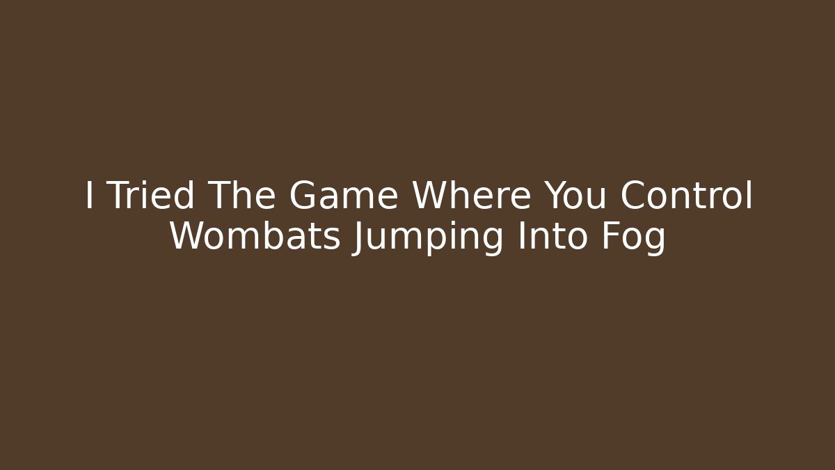 I Tried The Game Where You Control Wombats Jumping Into Fog