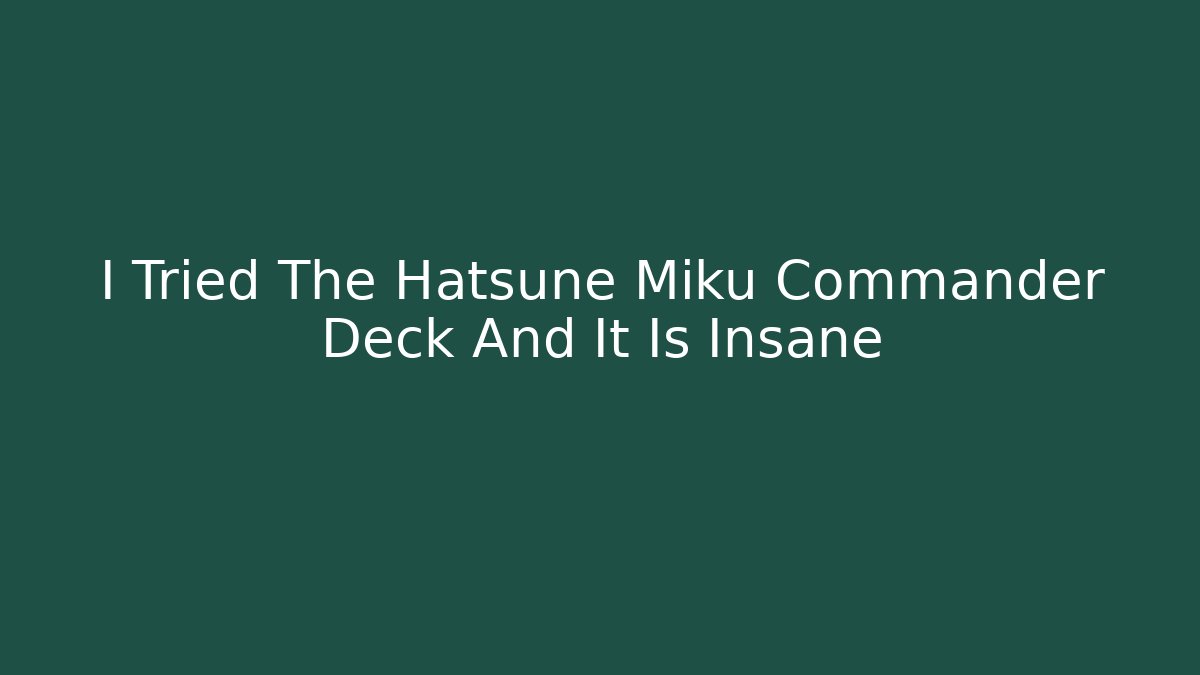 I Tried The Hatsune Miku Commander Deck And It Is Insane