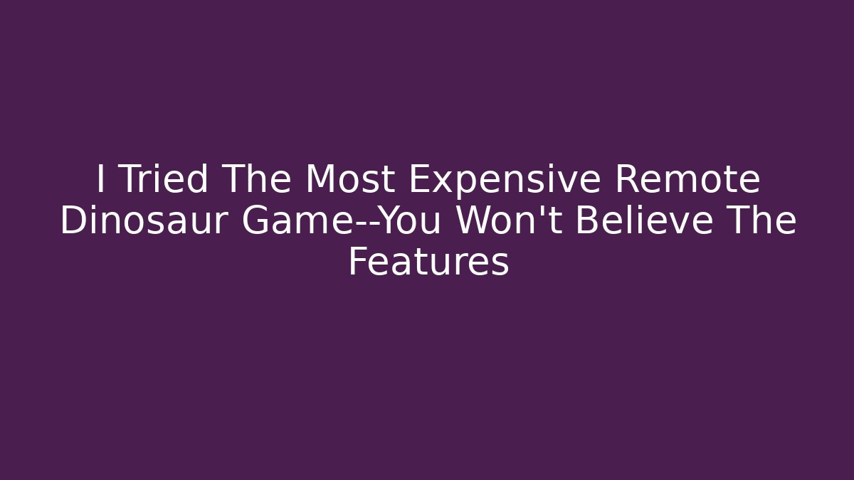 I Tried The Most Expensive Remote Dinosaur Game—You Won’t Believe The Features