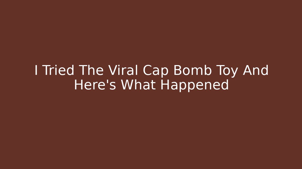 I Tried The Viral Cap Bomb Toy And Here's What Happened
