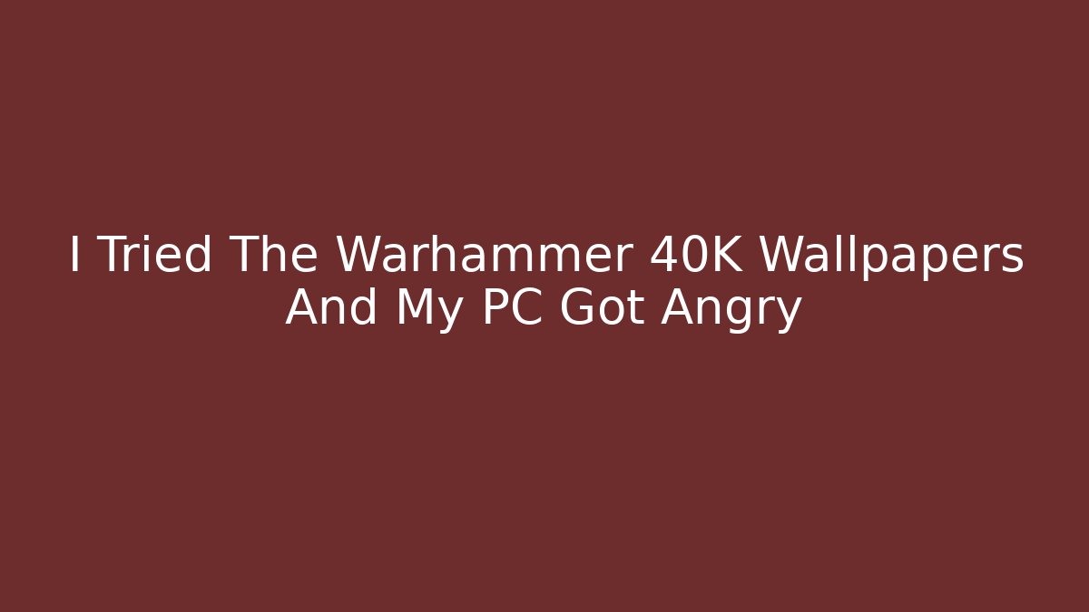 I Tried The Warhammer 40K Wallpapers And My PC Got Angry