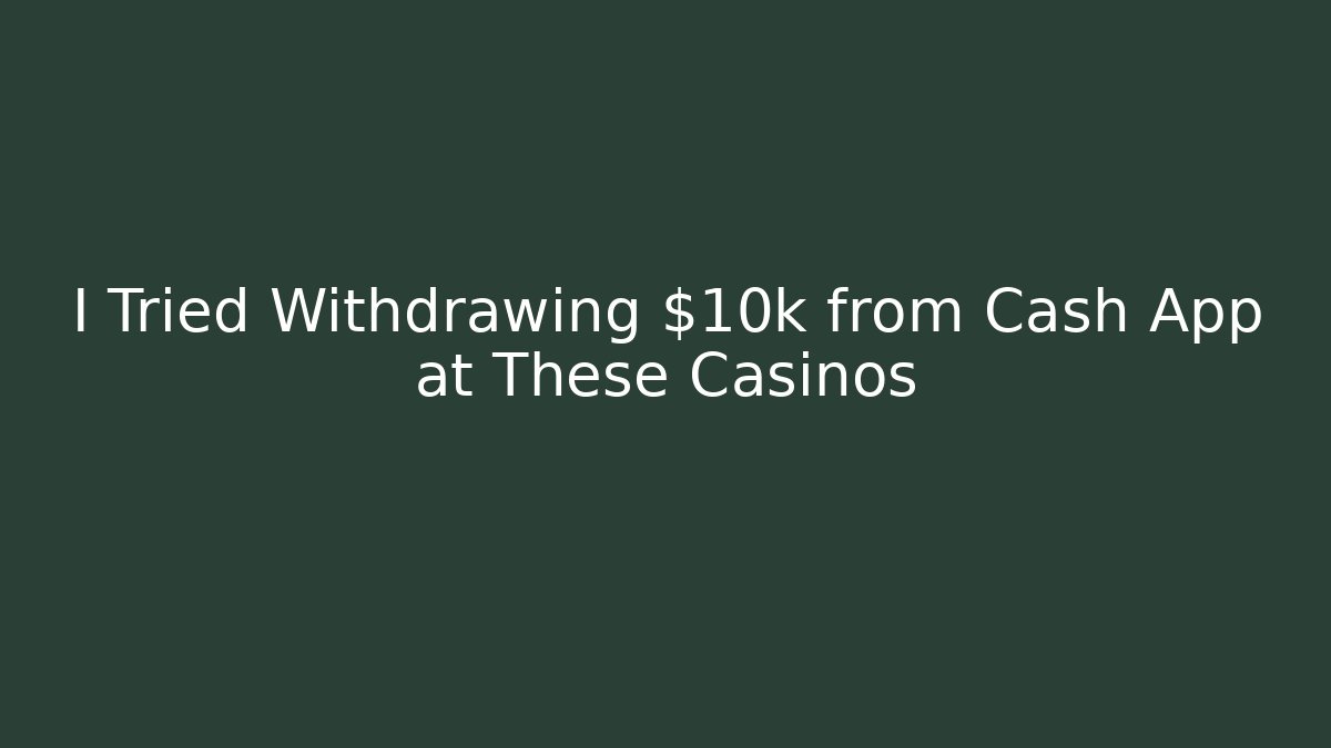 I Tried Withdrawing $10k from Cash App at These Casinos