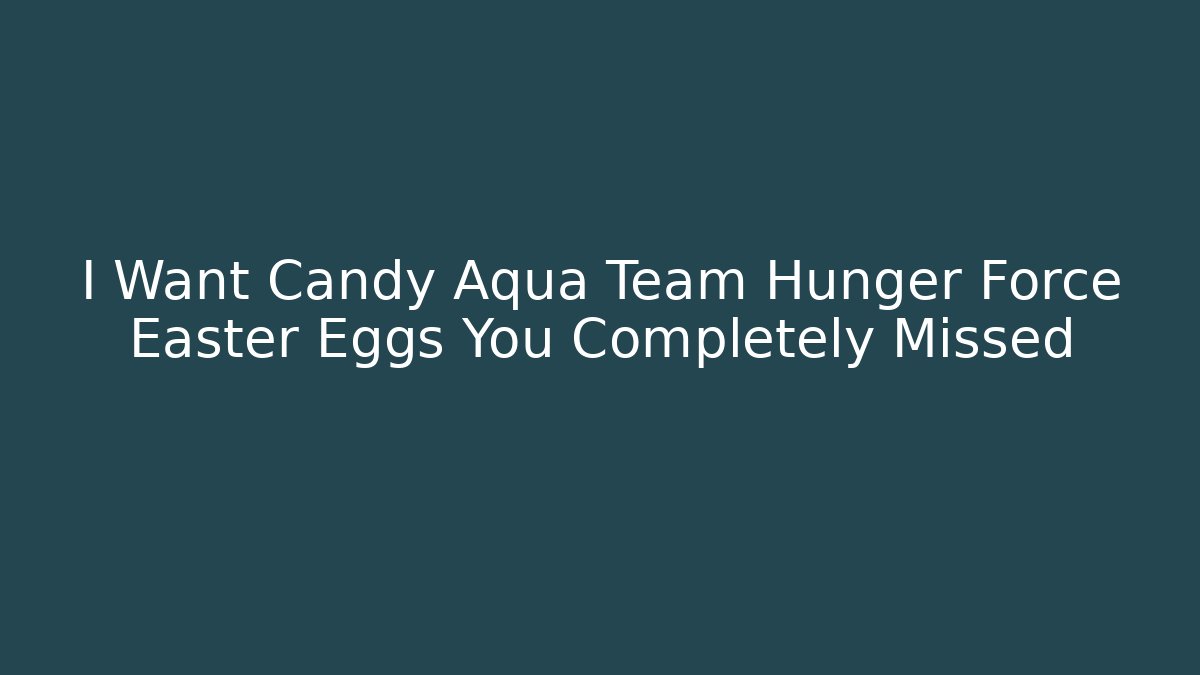 I Want Candy Aqua Team Hunger Force Easter Eggs You Completely Missed