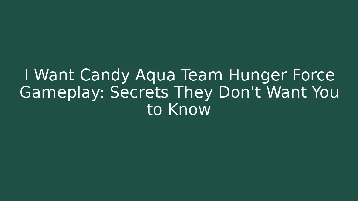 I Want Candy Aqua Team Hunger Force Gameplay: Secrets They Don't Want You to Know