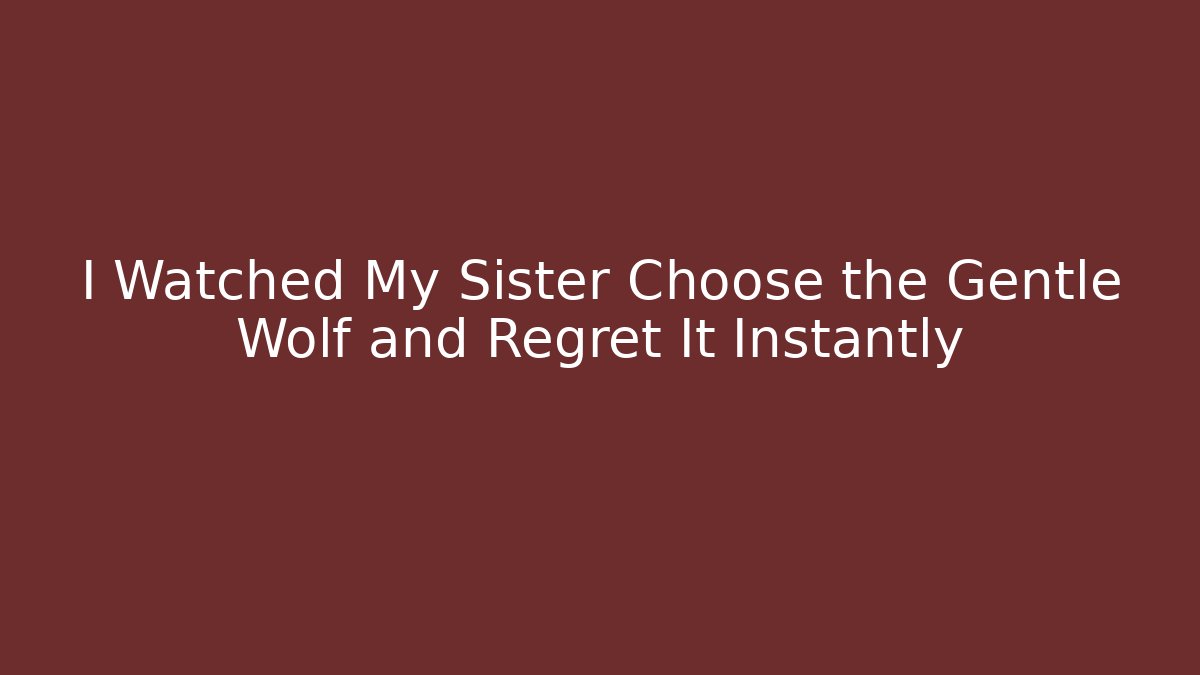 I Watched My Sister Choose the Gentle Wolf and Regret It Instantly