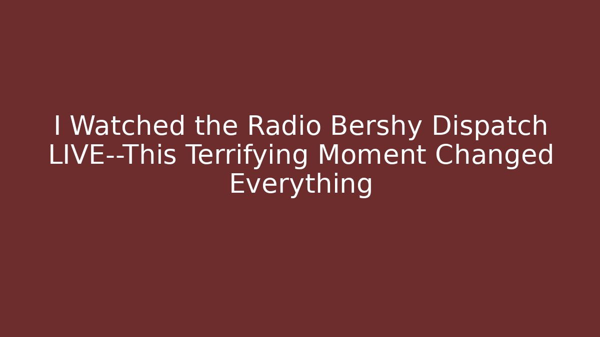 I Watched the Radio Bershy Dispatch LIVE—This Terrifying Moment Changed Everything
