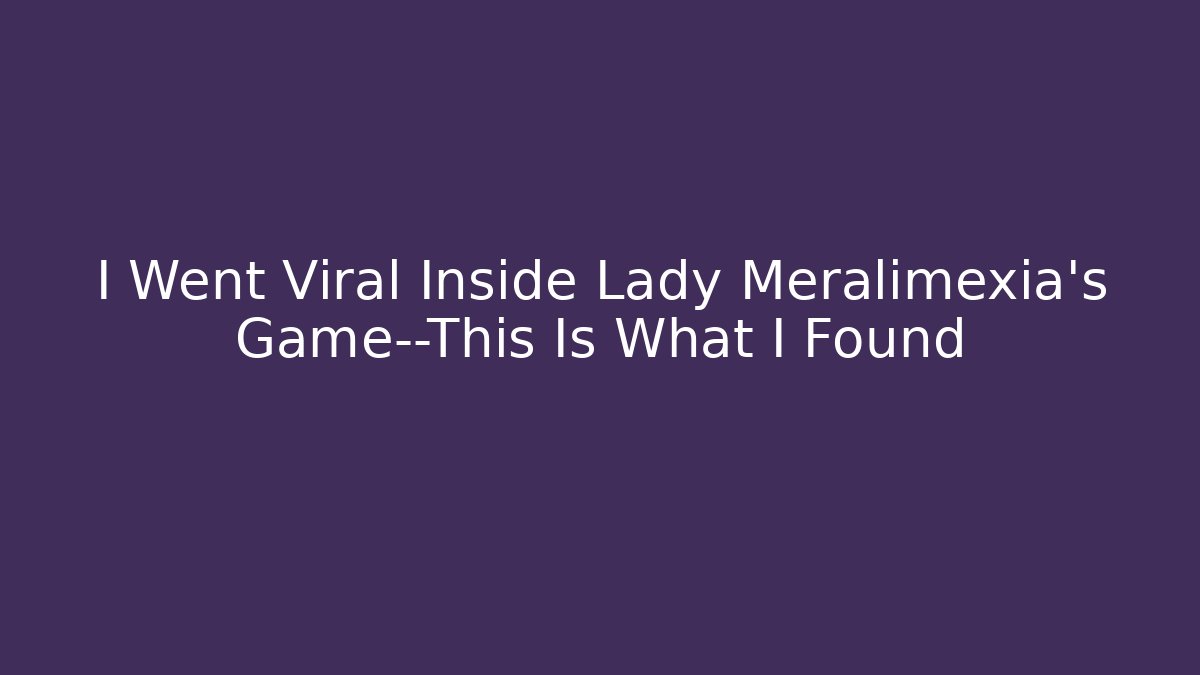 I Went Viral Inside Lady Meralimexia's Game—This Is What I Found