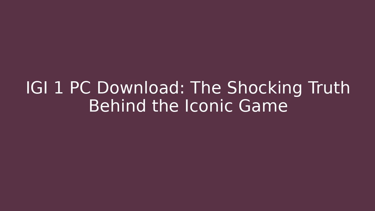 IGI 1 PC Download: The Shocking Truth Behind the Iconic Game