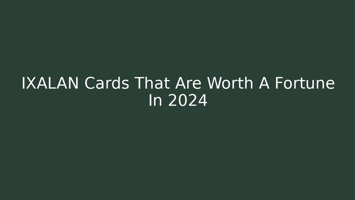 IXALAN Cards That Are Worth A Fortune In 2024