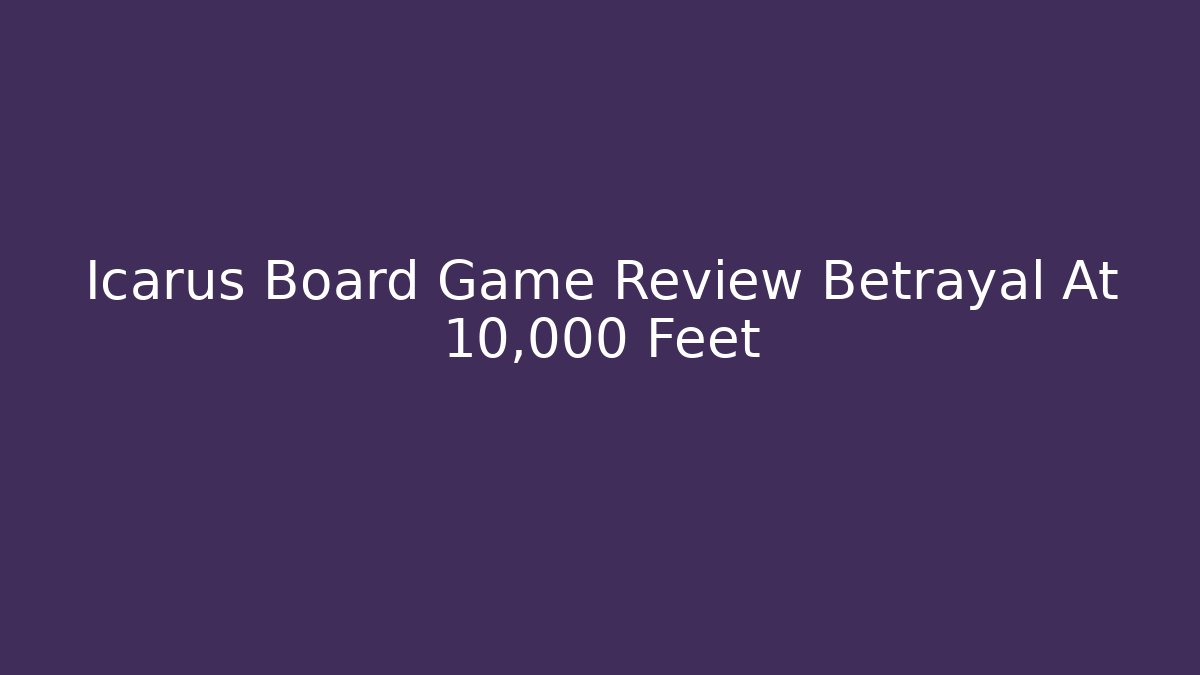 Icarus Board Game Review Betrayal At 10,000 Feet