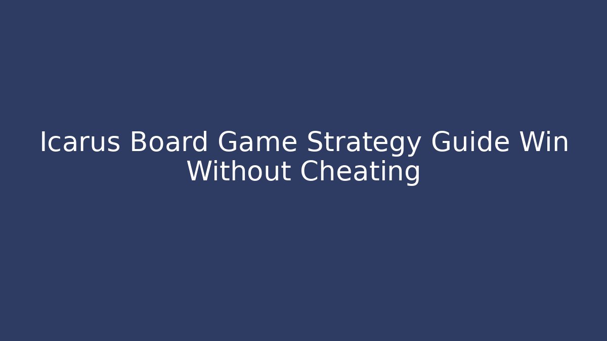 Icarus Board Game Strategy Guide Win Without Cheating