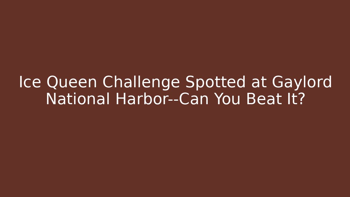 Ice Queen Challenge Spotted at Gaylord National Harbor—Can You Beat It?