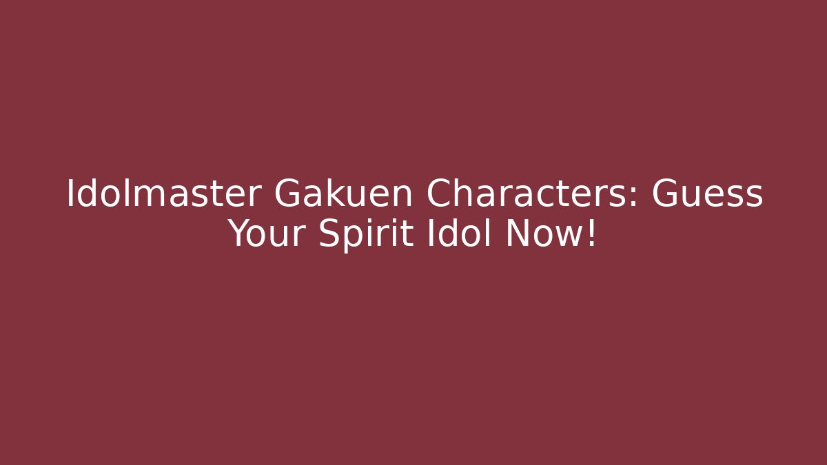 Idolmaster Gakuen Characters: Guess Your Spirit Idol Now!