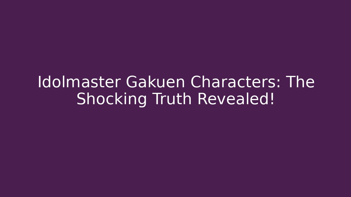 Idolmaster Gakuen Characters: The Shocking Truth Revealed!